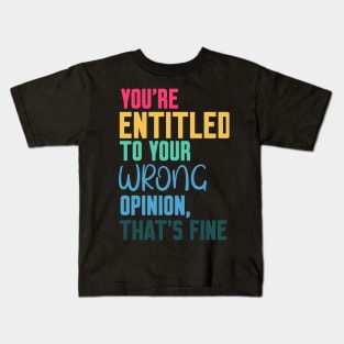 you're entitled to your wrong opinion that's fine Kids T-Shirt